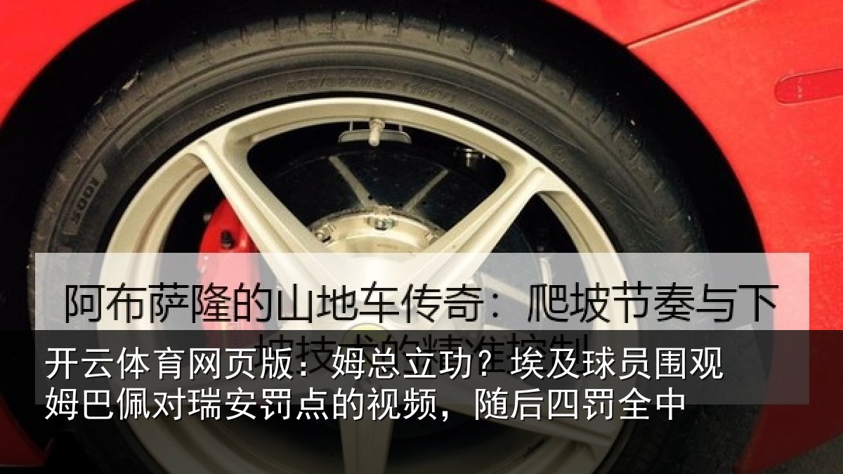 开云体育网页版:姆总立功?埃及球员围观姆巴佩对瑞安罚点的视频,随后四罚全中