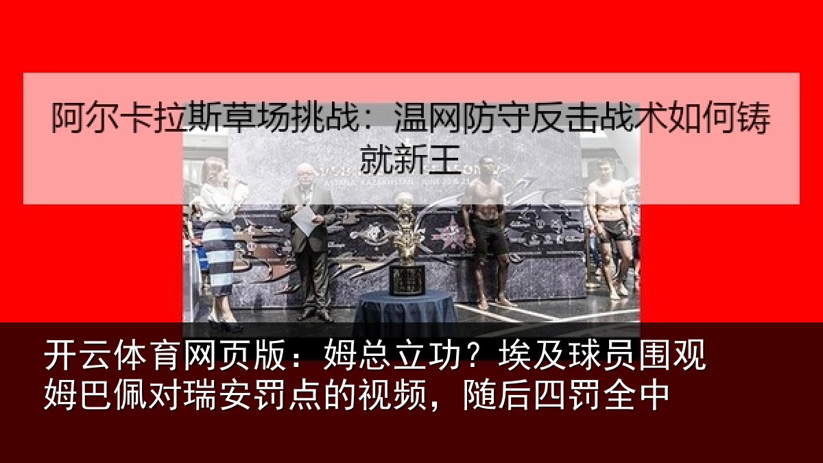 开云体育网页版:姆总立功?埃及球员围观姆巴佩对瑞安罚点的视频,随后四罚全中