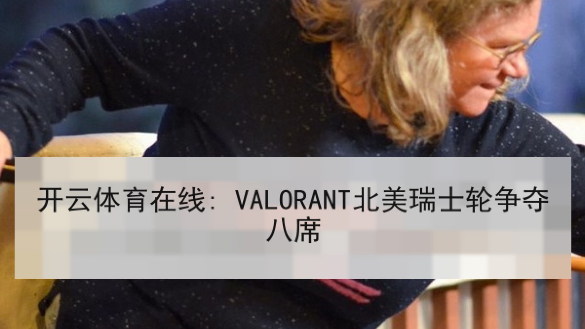 开云体育在线: VALORANT北美瑞士轮争夺八席
