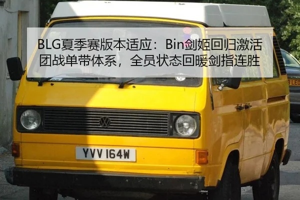 BLG夏季赛版本适应：Bin剑姬回归激活团战单带体系，全员状态回暖剑指连胜