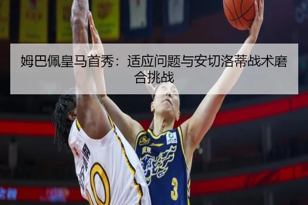姆巴佩皇马首秀：适应问题与安切洛蒂战术磨合挑战