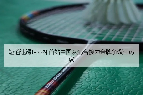 短道速滑世界杯首站中国队混合接力金牌争议引热议