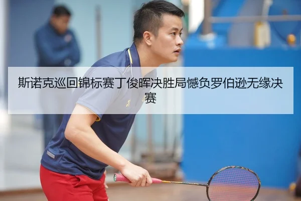 斯诺克巡回锦标赛丁俊晖决胜局憾负罗伯逊无缘决赛