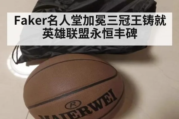 Faker名人堂加冕三冠王铸就英雄联盟永恒丰碑