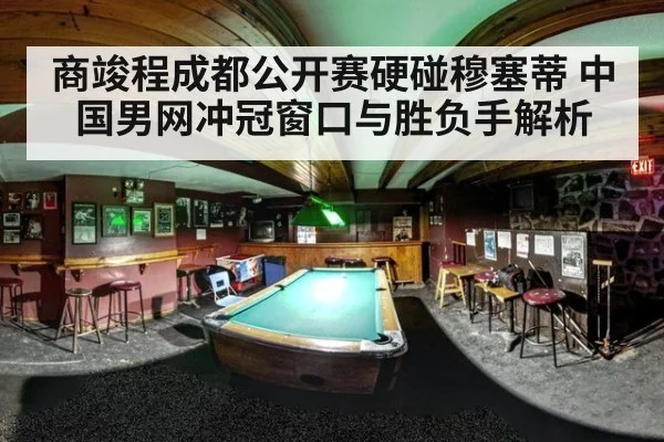 商竣程成都公开赛硬碰穆塞蒂 中国男网冲冠窗口与胜负手解析