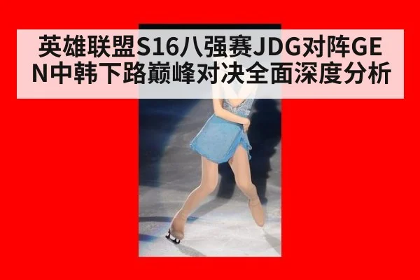 英雄联盟S16八强赛JDG对阵GEN中韩下路巅峰对决全面深度分析